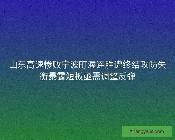 山东高速惨败宁波町渥连胜遭终结攻防失衡暴露短板亟需调整反弹